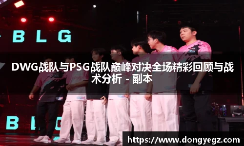 DWG战队与PSG战队巅峰对决全场精彩回顾与战术分析 - 副本
